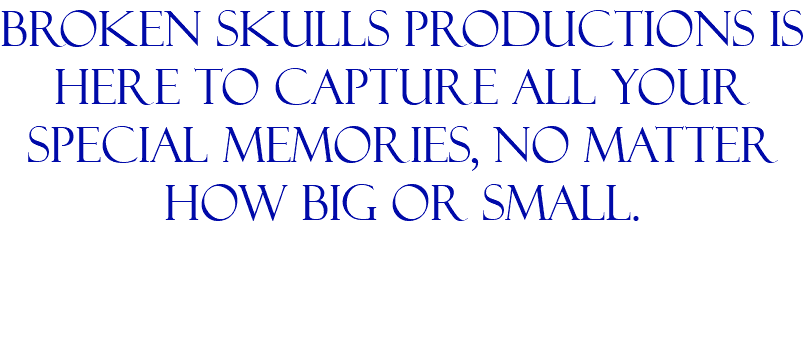 broken skulls productions is here to capture all your special memories, no matter how big or small. 