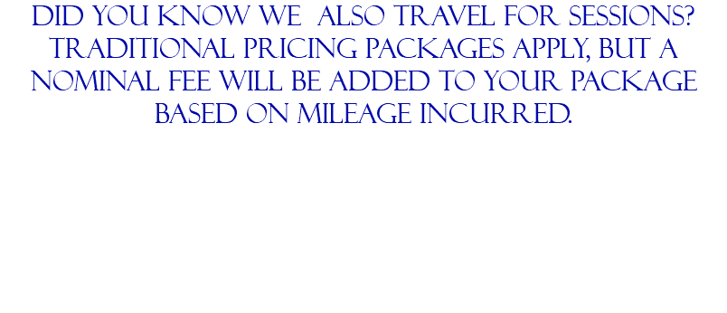 DId you know we also travel for sessions? traditional pricing packages apply, but a nominal fee will be added to your package based on mileage incurred. 